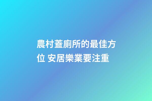農村蓋廁所的最佳方位 安居樂業要注重